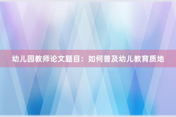 幼儿园教师论文题目：如何普及幼儿教育质地