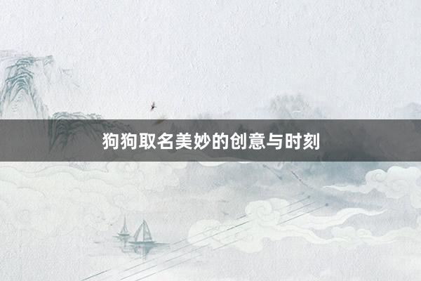 狗狗取名美妙的创意与时刻